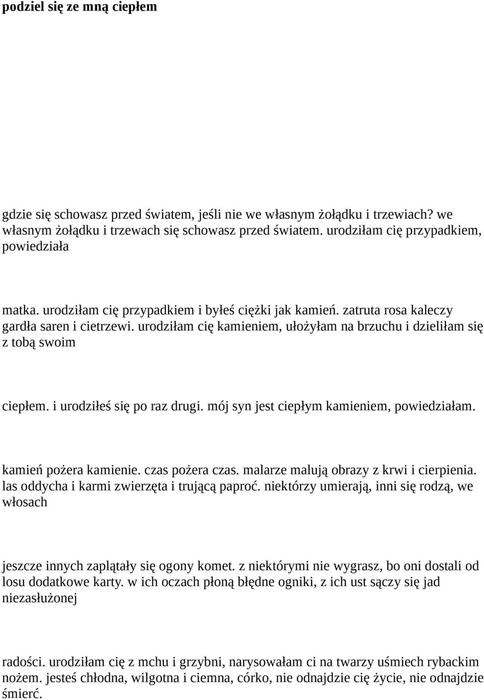 urodziłam cię kamieniem, ułożyłam na brzuchu i dzieliłam się z tobą swoim ciepłem. i urodziłeś się po raz drugi. mój syn jest ciepłym kamieniem, powiedziałam. kamień pożera kamienie. czas pożera czas.