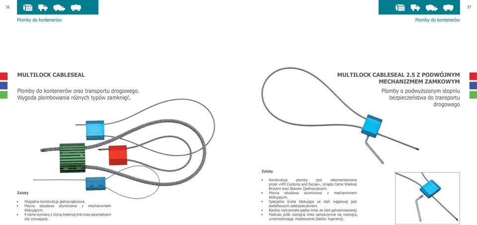 4 różne wymiary z różną średnicą linki oraz parametrami siły zrywającej. Konstrukcja plomby jest rekomendowana przez «HM Customs and Excise», Urzędy Celne Wielkiej Brytanii oraz Stanów Zjednoczonych.