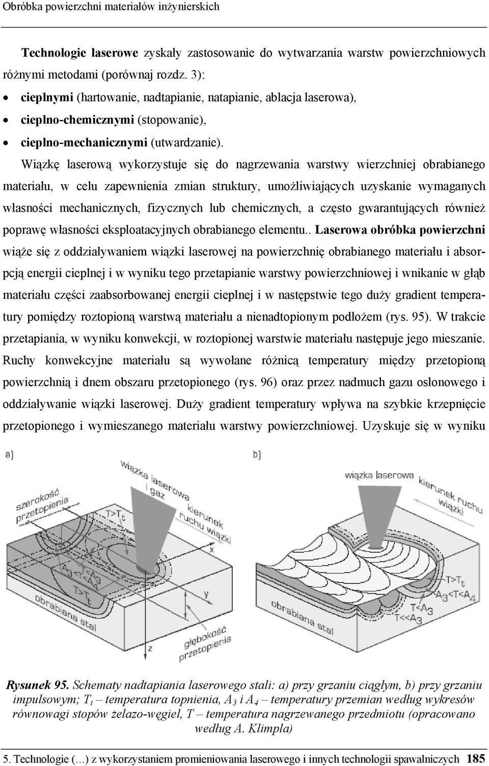 Wiązkę laserową wykorzystuje się do nagrzewania warstwy wierzchniej obrabianego materiału, w celu zapewnienia zmian struktury, umożliwiających uzyskanie wymaganych własności mechanicznych, fizycznych