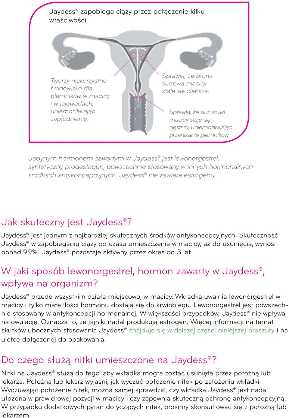 Jedynym hormonem zawartym w Jaydess jest lewonorgestrel, syntetyczny progestagen, powszechnie stosowany w innych hormonalnych środkach antykoncepcyjnych. Jaydess nie zawiera estrogenu.