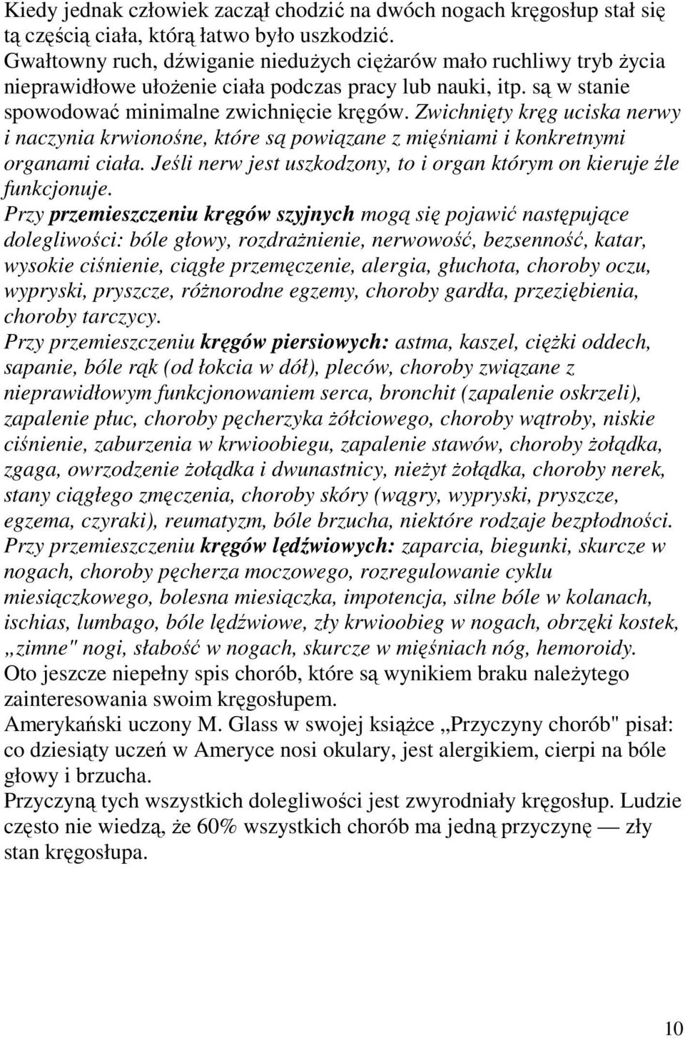 Zwichnięty kręg uciska nerwy i naczynia krwionośne, które są powiązane z mięśniami i konkretnymi organami ciała. Jeśli nerw jest uszkodzony, to i organ którym on kieruje źle funkcjonuje.