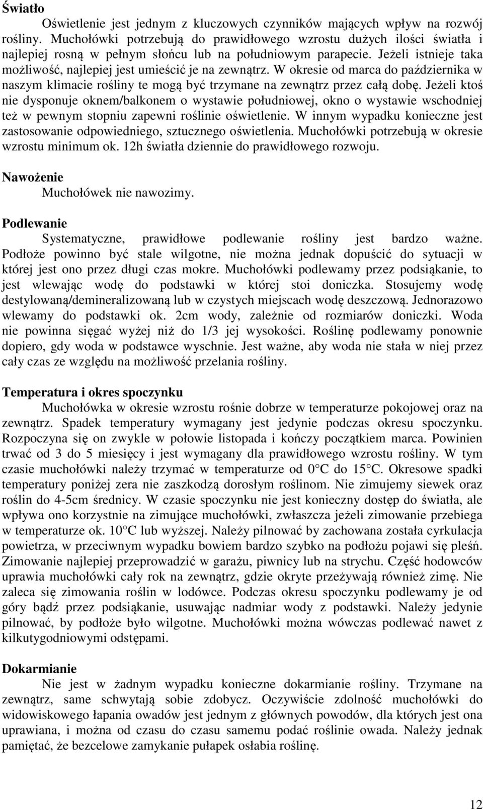 Jeżeli istnieje taka możliwość, najlepiej jest umieścić je na zewnątrz. W okresie od marca do października w naszym klimacie rośliny te mogą być trzymane na zewnątrz przez całą dobę.