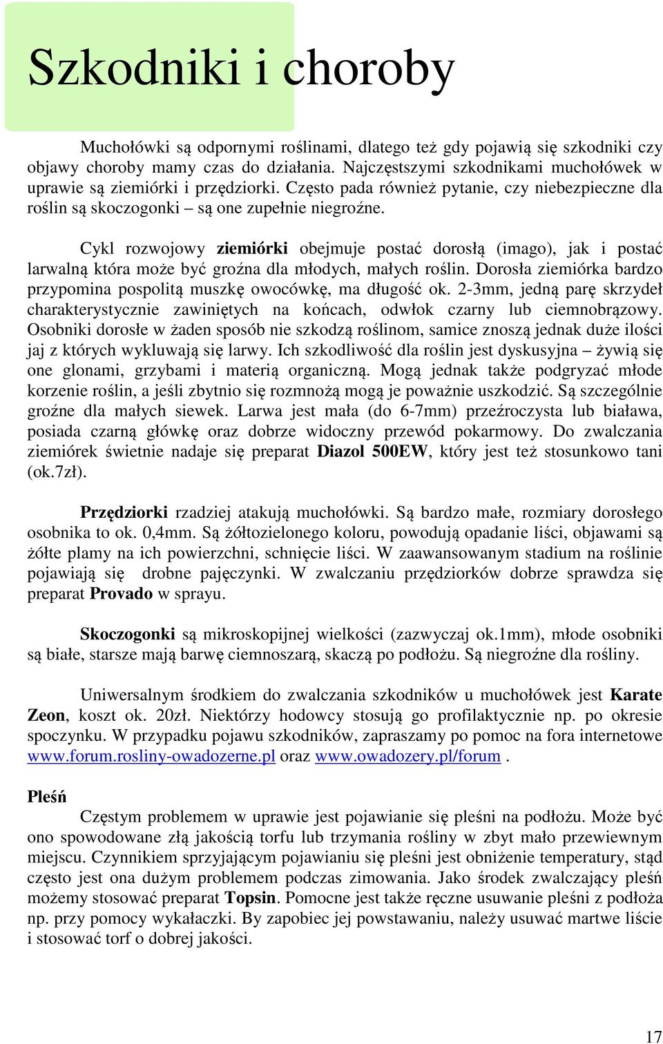 Cykl rozwojowy ziemiórki obejmuje postać dorosłą (imago), jak i postać larwalną która może być groźna dla młodych, małych roślin.