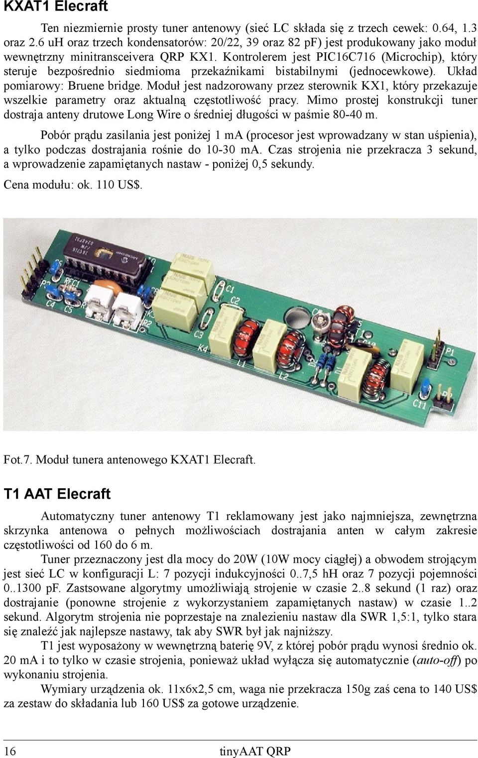 Kontrolerem jest PIC16C716 (Microchip), który steruje bezpośrednio siedmioma przekaźnikami bistabilnymi (jednocewkowe). Układ pomiarowy: Bruene bridge.