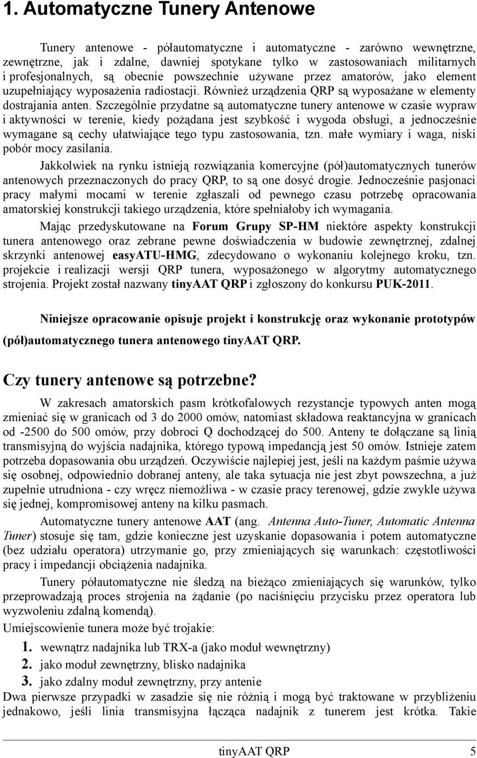 Szczególnie przydatne są automatyczne tunery antenowe w czasie wypraw i aktywności w terenie, kiedy pożądana jest szybkość i wygoda obsługi, a jednocześnie wymagane są cechy ułatwiające tego typu