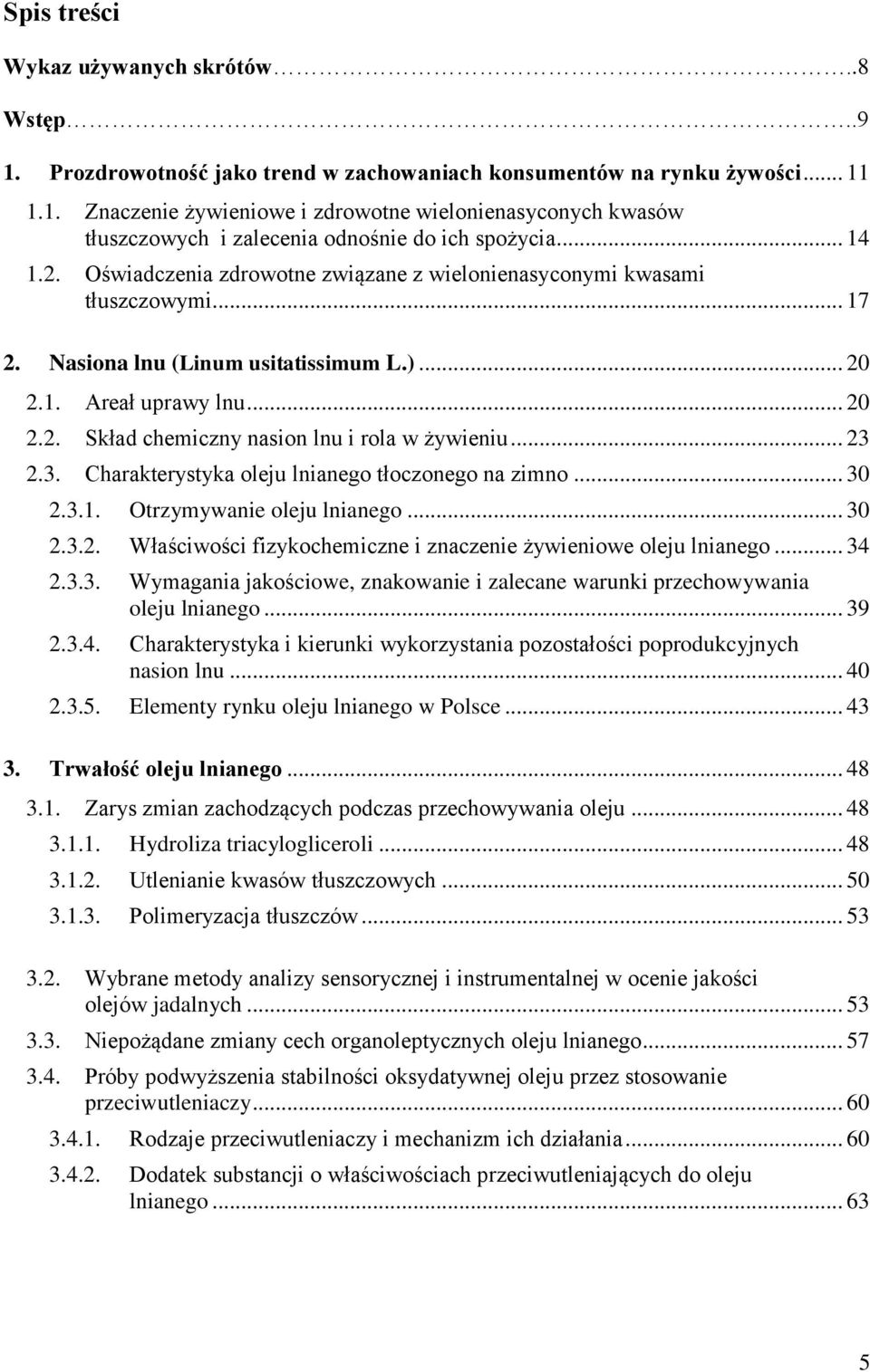 .. 23 2.3. Charakterystyka oleju lnianego tłoczonego na zimno... 30 2.3.1. Otrzymywanie oleju lnianego... 30 2.3.2. Właściwości fizykochemiczne i znaczenie żywieniowe oleju lnianego... 34 2.3.3. Wymagania jakościowe, znakowanie i zalecane warunki przechowywania oleju lnianego.