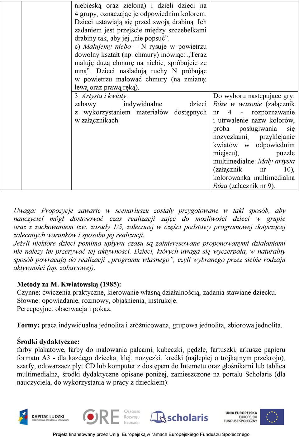 chmury) mówiąc: Teraz maluję dużą chmurę na niebie, spróbujcie ze mną. Dzieci naśladują ruchy N próbując w powietrzu malować chmury (na zmianę: lewą oraz prawą ręką). 3.