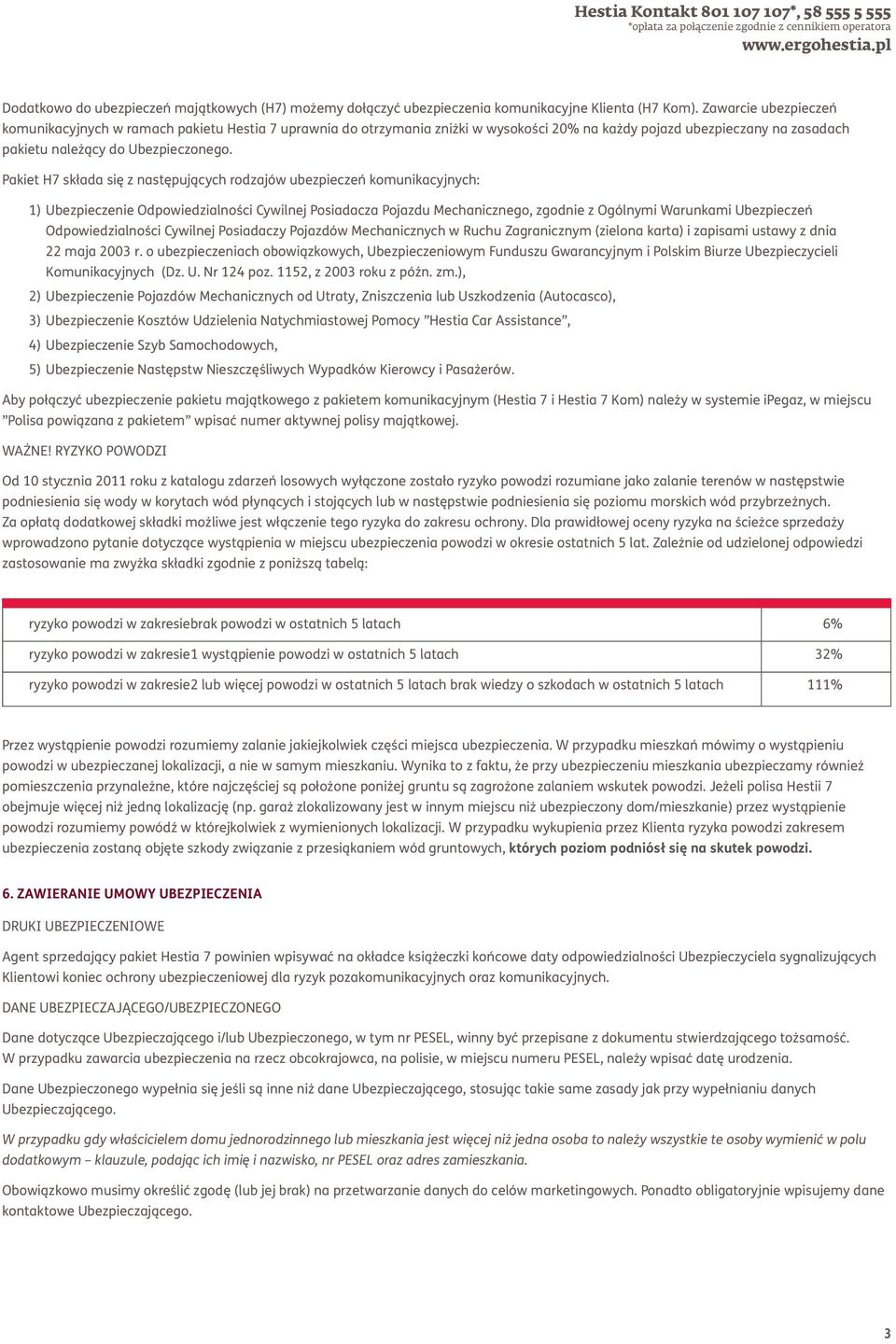 Pakiet H7 składa się z następujących rodzajów ubezpieczeń komunikacyjnych: 1) Ubezpieczenie Odpowiedzialności Cywilnej Posiadacza Pojazdu Mechanicznego, zgodnie z Ogólnymi Warunkami Ubezpieczeń