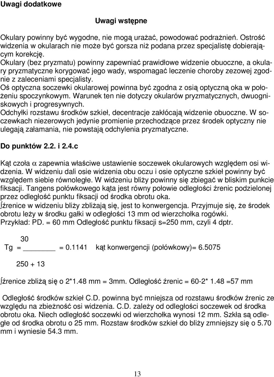 Oś optyczna soczewki okularowej powinna być zgodna z osią optyczną oka w położeniu spoczynkowym. Warunek ten nie dotyczy okularów pryzmatycznych, dwuogniskowych i progresywnych.