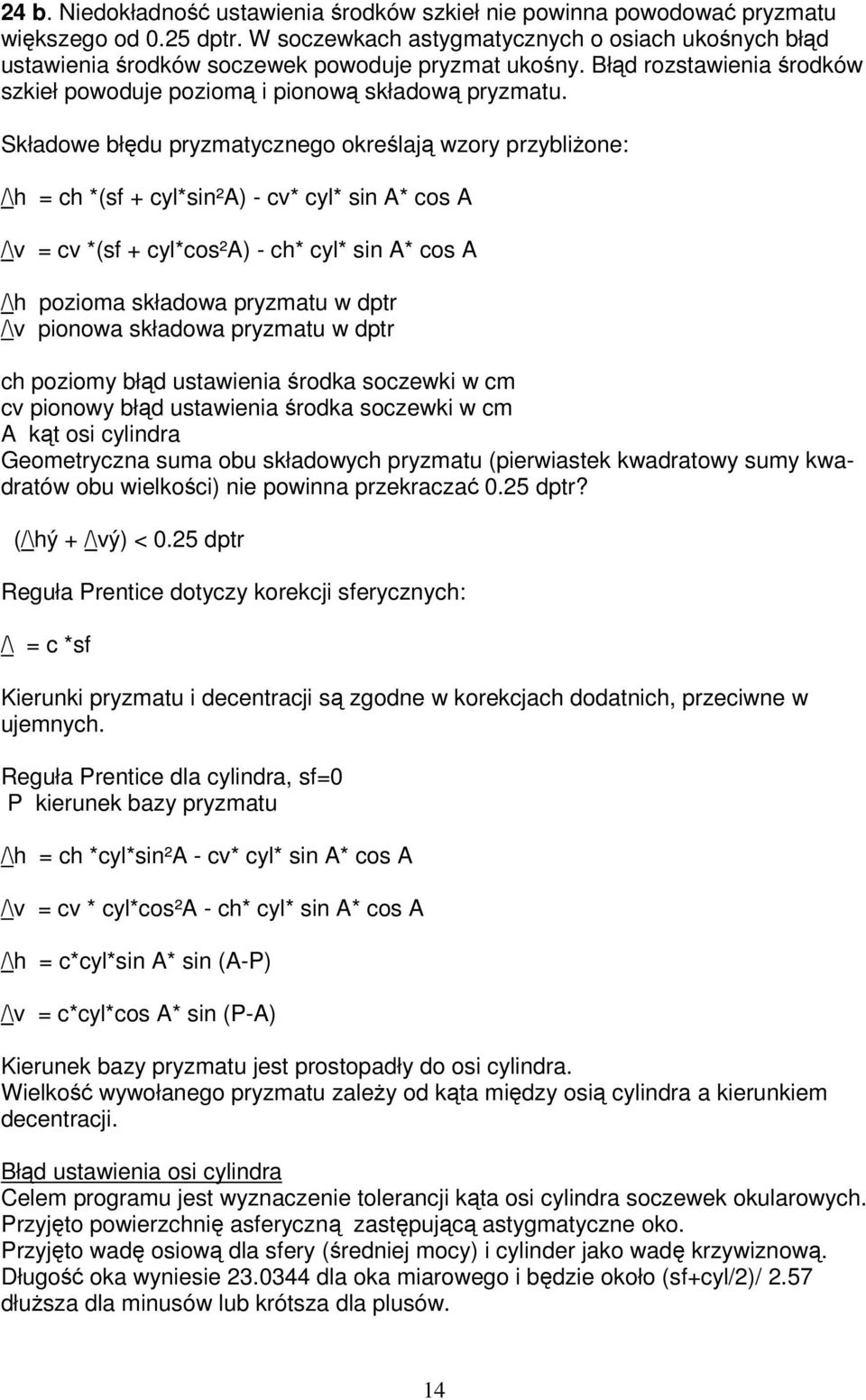 Składowe błędu pryzmatycznego określają wzory przybliżone: /\h = ch *(sf + cyl*sin²a) - cv* cyl* sin A* cos A /\v = cv *(sf + cyl*cos²a) - ch* cyl* sin A* cos A /\h pozioma składowa pryzmatu w dptr