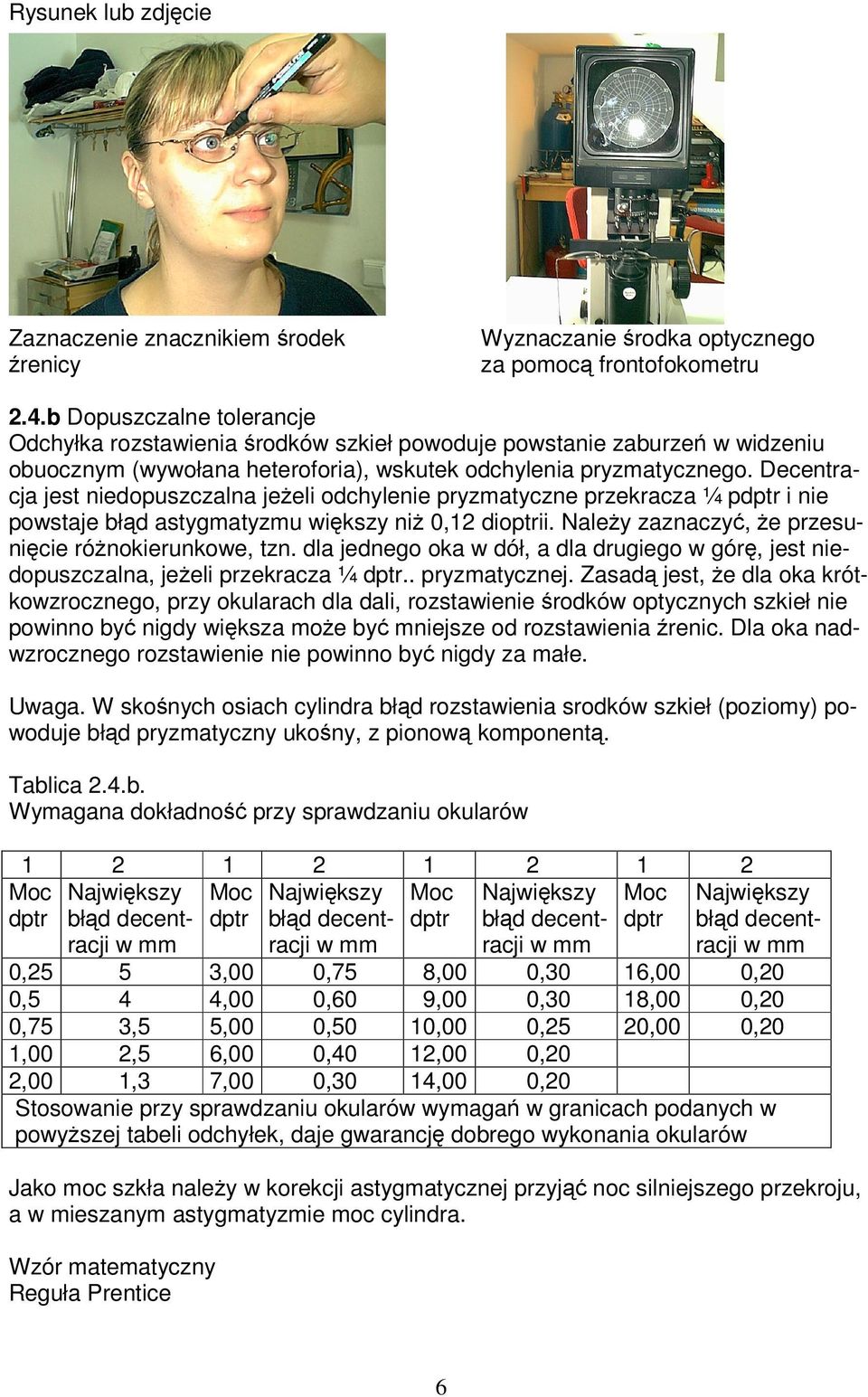 Decentracja jest niedopuszczalna jeżeli odchylenie pryzmatyczne przekracza ¼ pdptr i nie powstaje błąd astygmatyzmu większy niż 0,12 dioptrii. Należy zaznaczyć, że przesunięcie różnokierunkowe, tzn.