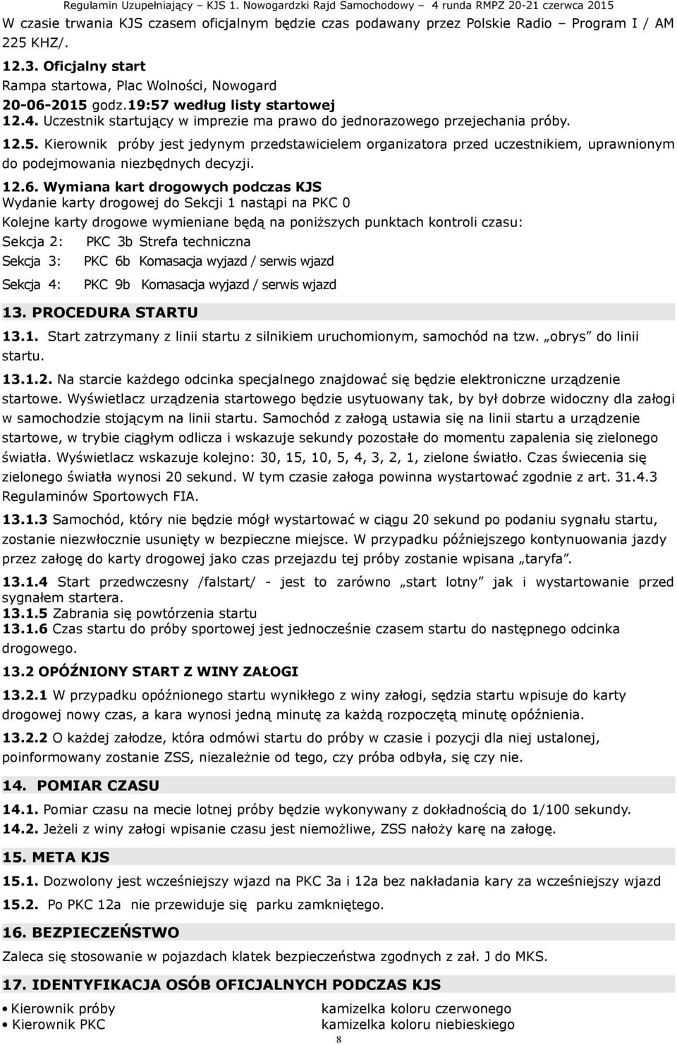 12.6. Wymiana kart drogowych podczas KJS Wydanie karty drogowej do Sekcji 1 nastąpi na PKC 0 Kolejne karty drogowe wymieniane będą na poniższych punktach kontroli czasu: Sekcja 2: Sekcja 3: Sekcja 4: