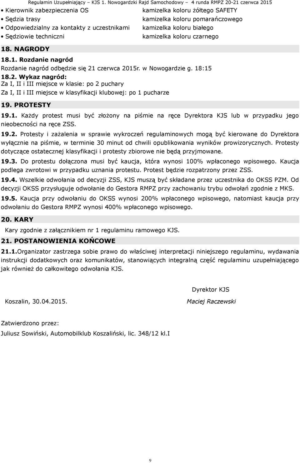 w Nowogardzie g. 18:15 18.2. Wykaz nagród: Za I, II i III miejsce w klasie: po 2 puchary Za I, II i III miejsce w klasyfikacji klubowej: po 1 pucharze 19. PROTESTY 19.1. Każdy protest musi być złożony na piśmie na ręce Dyrektora KJS lub w przypadku jego nieobecności na ręce ZSS.