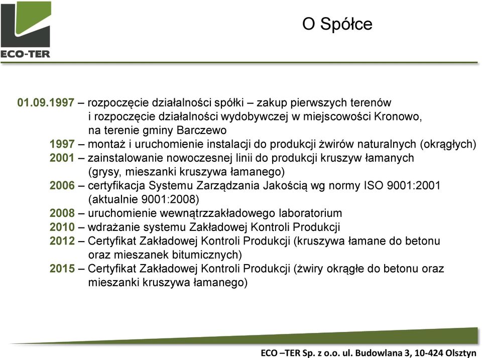 do produkcji żwirów naturalnych (okrągłych) 2001 zainstalowanie nowoczesnej linii do produkcji kruszyw łamanych (grysy, mieszanki kruszywa łamanego) 2006 certyfikacja Systemu Zarządzania