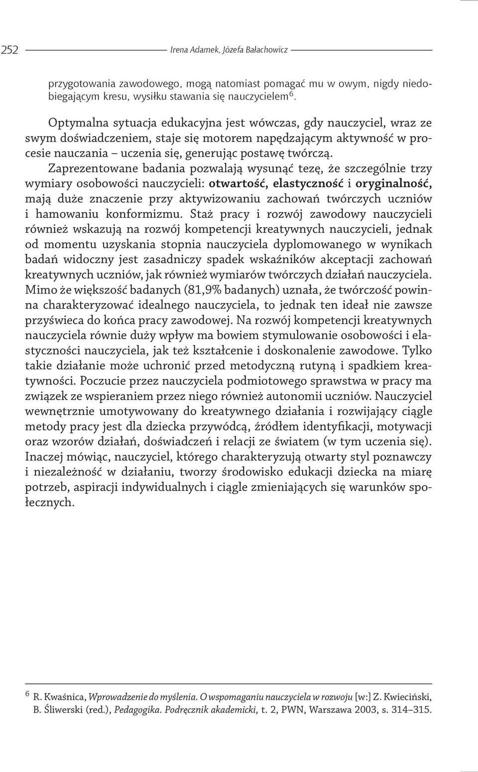 Zaprezentowane badania pozwalają wysunąć tezę, że szczególnie trzy wymiary osobowości nauczycieli: otwartość, elastyczność i oryginalność, mają duże znaczenie przy aktywizowaniu zachowań twórczych