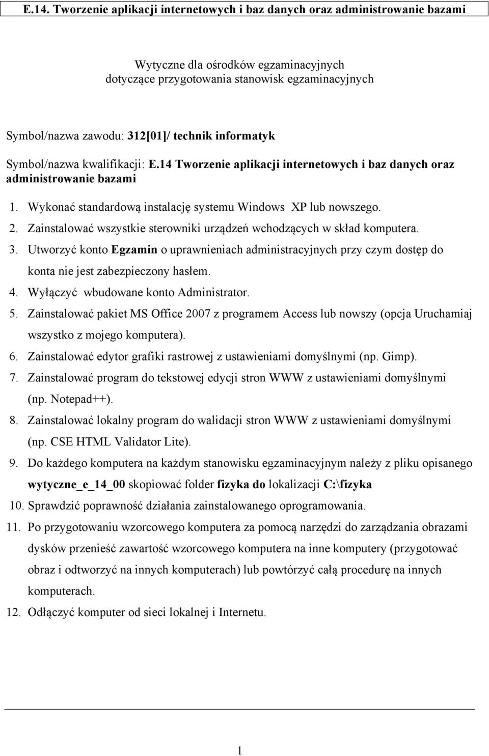 . Zainstalować wszystkie sterowniki urządzeń wchodzących w skład komputera.. Utworzyć konto Egzamin o uprawnieniach administracyjnych przy czym dostęp do konta nie jest zabezpieczony hasłem.