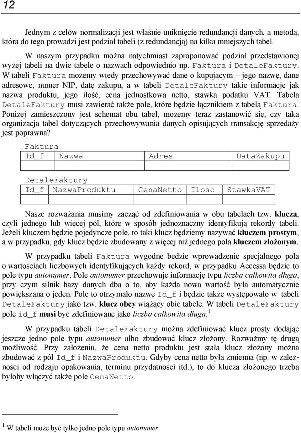 W tabeli Faktura możemy wtedy przechowywać dane o kupującym jego nazwę, dane adresowe, numer NIP, datę zakupu, a w tabeli DetaleFaktury takie informacje jak nazwa produktu, jego ilość, cena