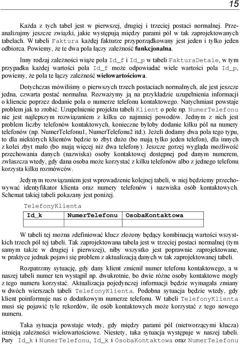 Inny rodzaj zależności wiąże pola Id_f i Id_p w tabeli FakturaDetale, w tym przypadku każdej wartości pola Id_f może odpowiadać wiele wartości pola Id_p, powiemy, że pola te łączy zależność