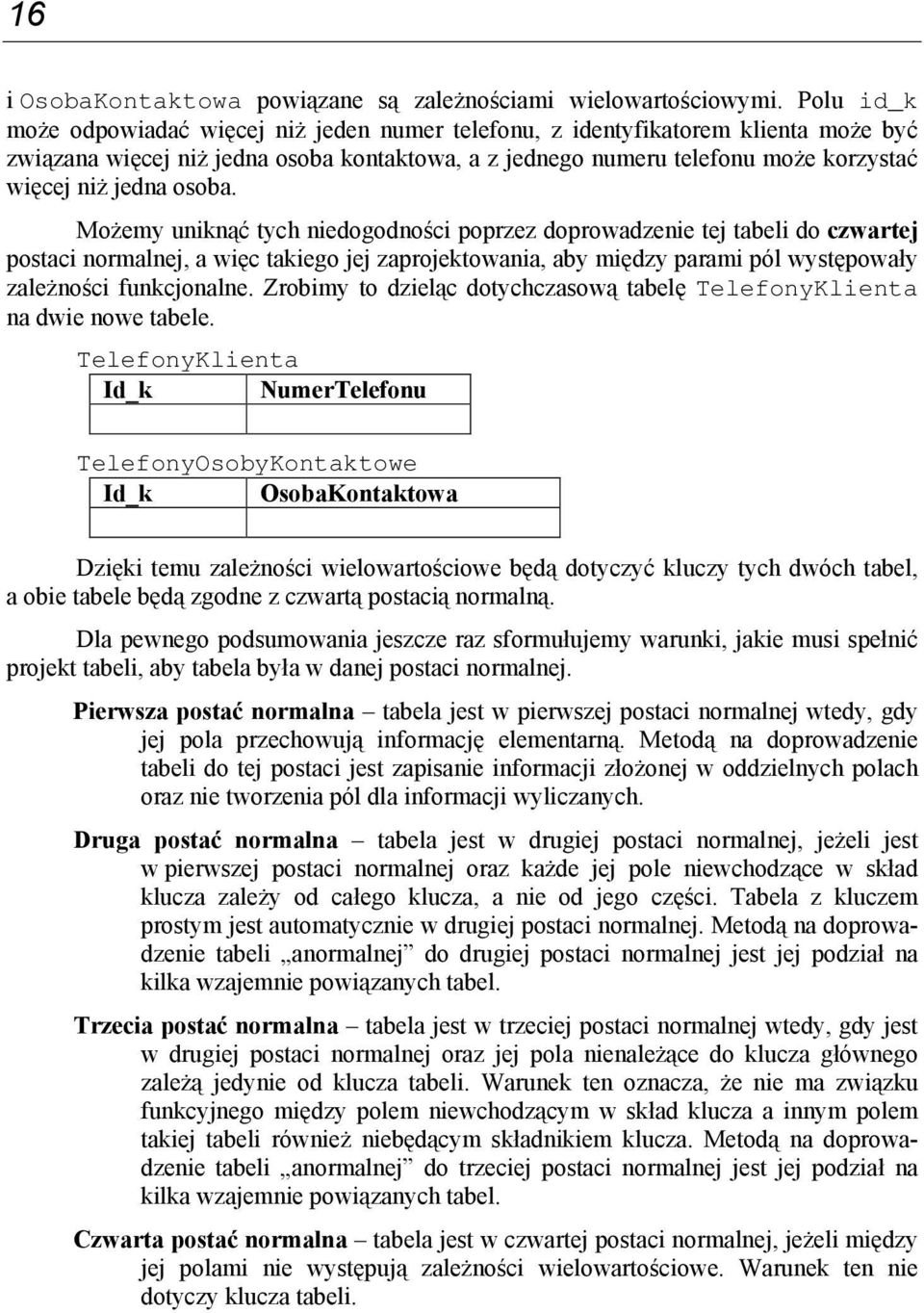 osoba. Możemy uniknąć tych niedogodności poprzez doprowadzenie tej tabeli do czwartej postaci normalnej, a więc takiego jej zaprojektowania, aby między parami pól występowały zależności funkcjonalne.