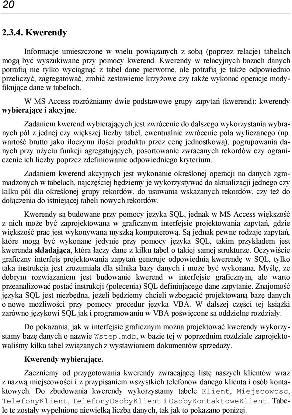 operacje modyfikujące dane w tabelach. W MS Access rozróżniamy dwie podstawowe grupy zapytań (kwerend): kwerendy wybierające i akcyjne.