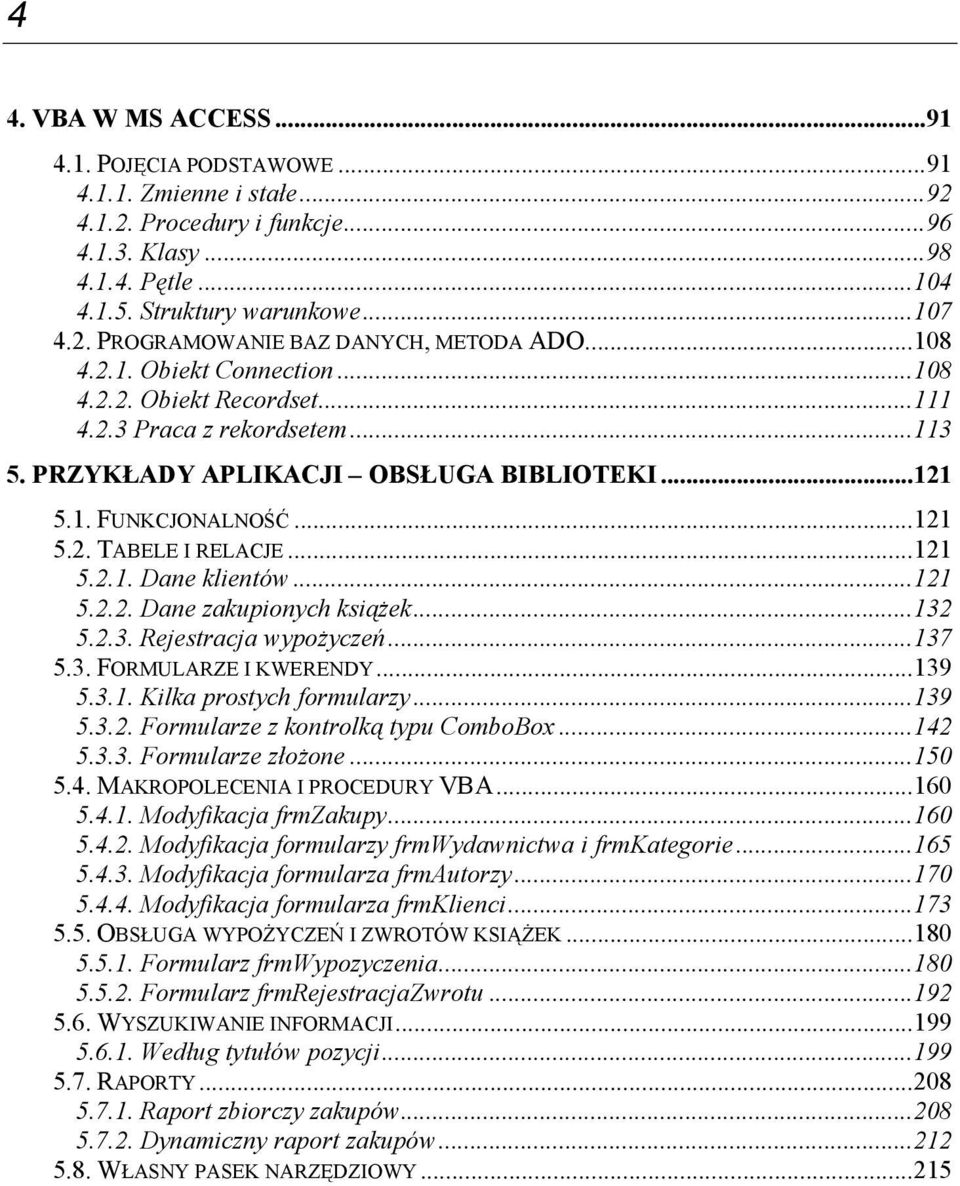 ..121 5.2.1. Dane klientów...121 5.2.2. Dane zakupionych książek...132 5.2.3. Rejestracja wypożyczeń...137 5.3. FORMULARZE I KWERENDY...139 5.3.1. Kilka prostych formularzy...139 5.3.2. Formularze z kontrolką typu ComboBox.