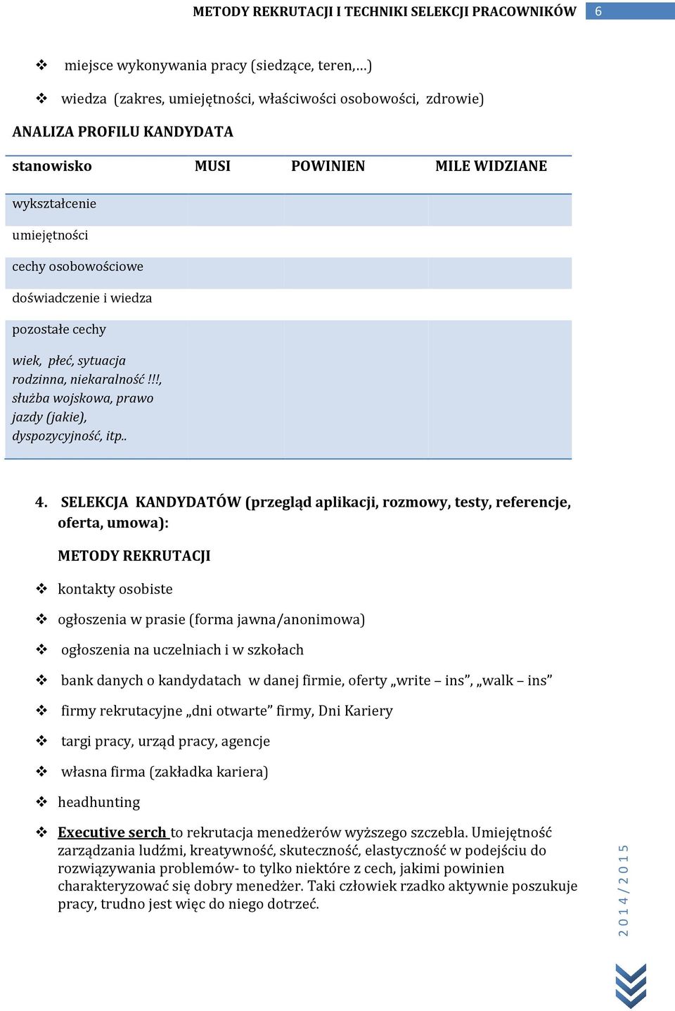 SELEKCJA KANDYDATÓW (przegląd aplikacji, rozmowy, testy, referencje, oferta, umowa): METODY REKRUTACJI kontakty osobiste ogłoszenia w prasie (forma jawna/anonimowa) ogłoszenia na uczelniach i w