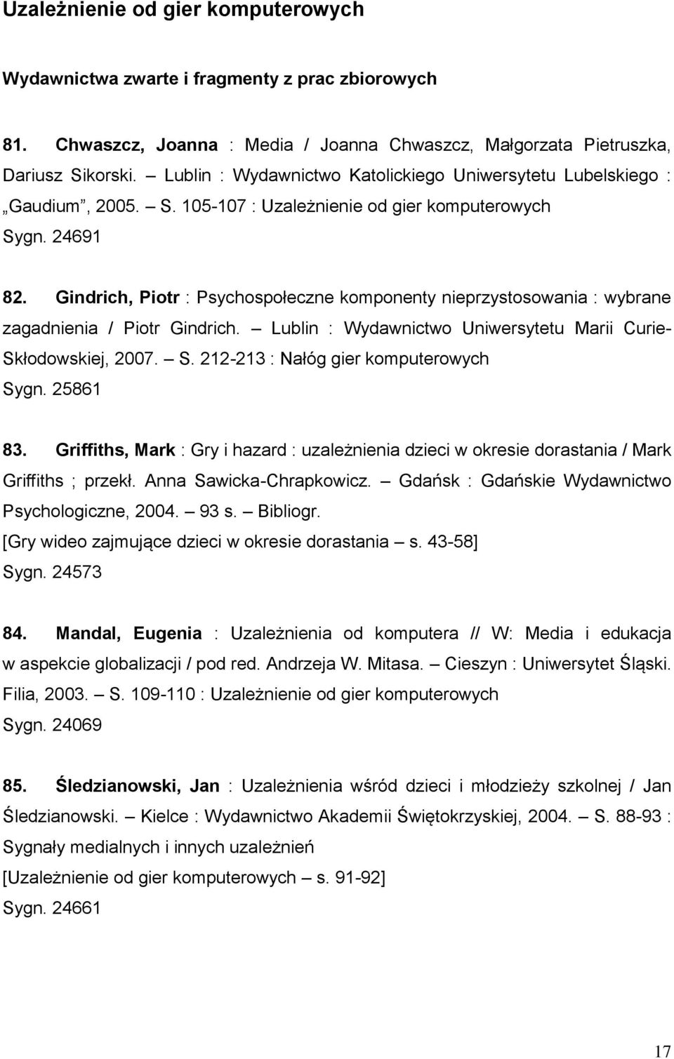 Gindrich, Piotr : Psychospołeczne komponenty nieprzystosowania : wybrane zagadnienia / Piotr Gindrich. Lublin : Wydawnictwo Uniwersytetu Marii Curie- Skłodowskiej, 2007. S. 212-213 : Nałóg gier komputerowych Sygn.