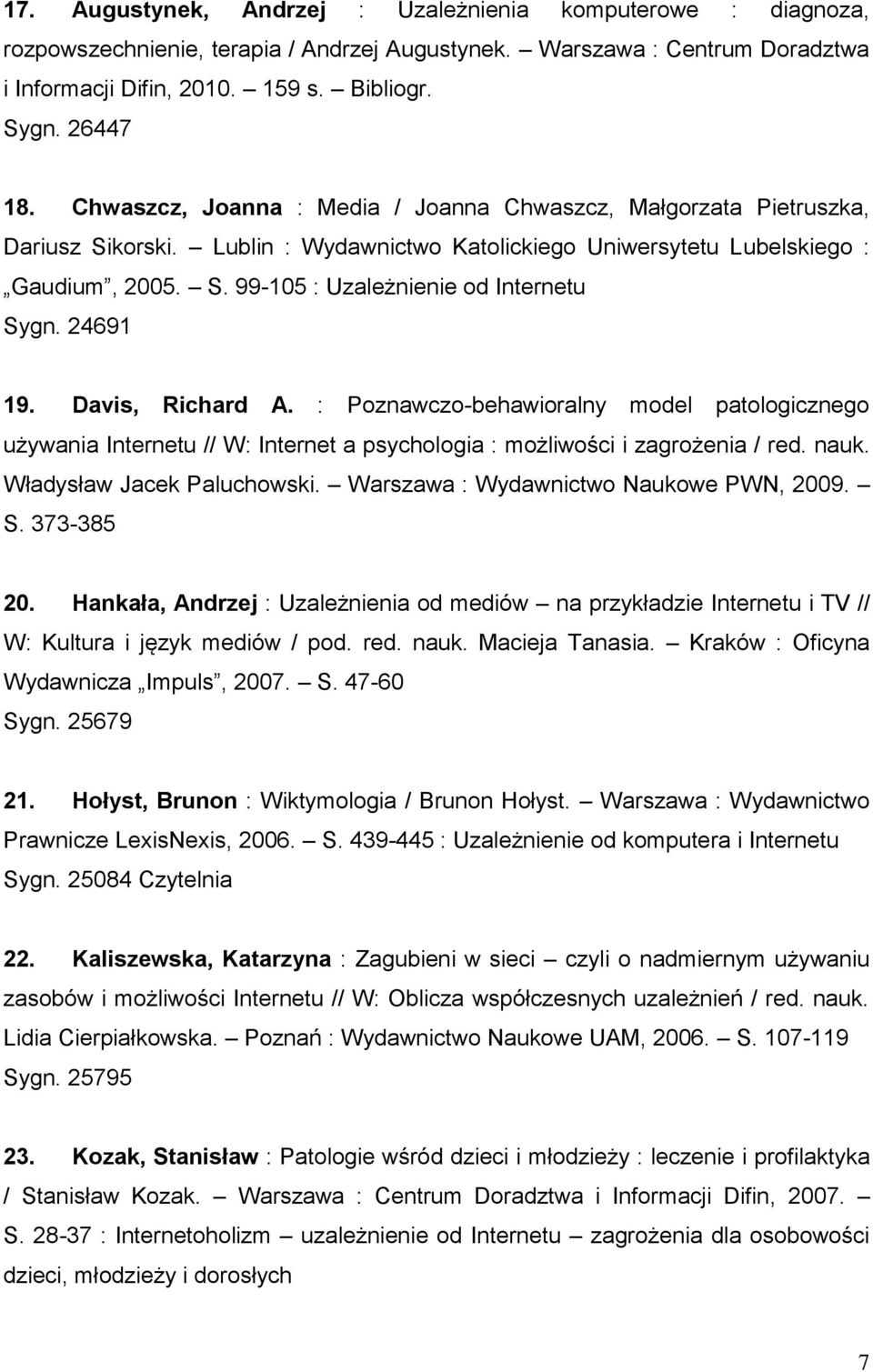 24691 19. Davis, Richard A. : Poznawczo-behawioralny model patologicznego używania Internetu // W: Internet a psychologia : możliwości i zagrożenia / red. nauk. Władysław Jacek Paluchowski.