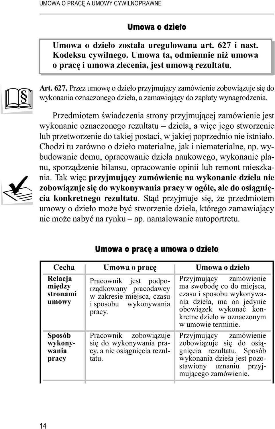 Chodzi tu zarówno o dzieło materialne, jak i niematerialne, np. wybudowanie domu, opracowanie dzieła naukowego, wykonanie planu, sporządzenie bilansu, opracowanie opinii lub remont mieszkania.