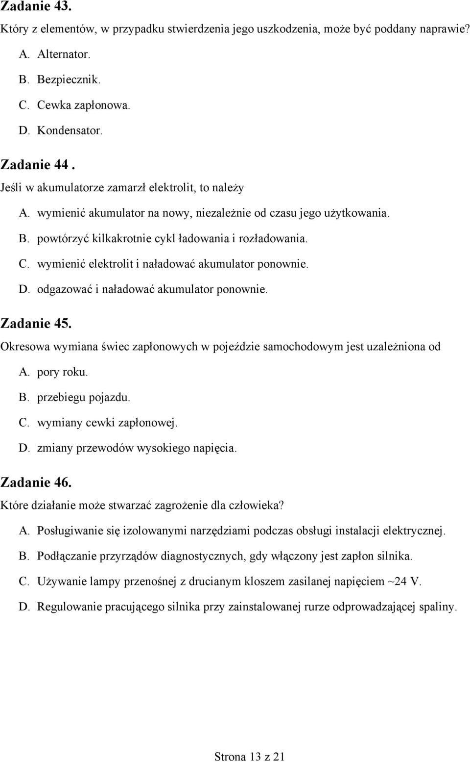 wymienić elektrolit i naładować akumulator ponownie. D. odgazować i naładować akumulator ponownie. Zadanie 45. Okresowa wymiana świec zapłonowych w pojeździe samochodowym jest uzależniona od A.