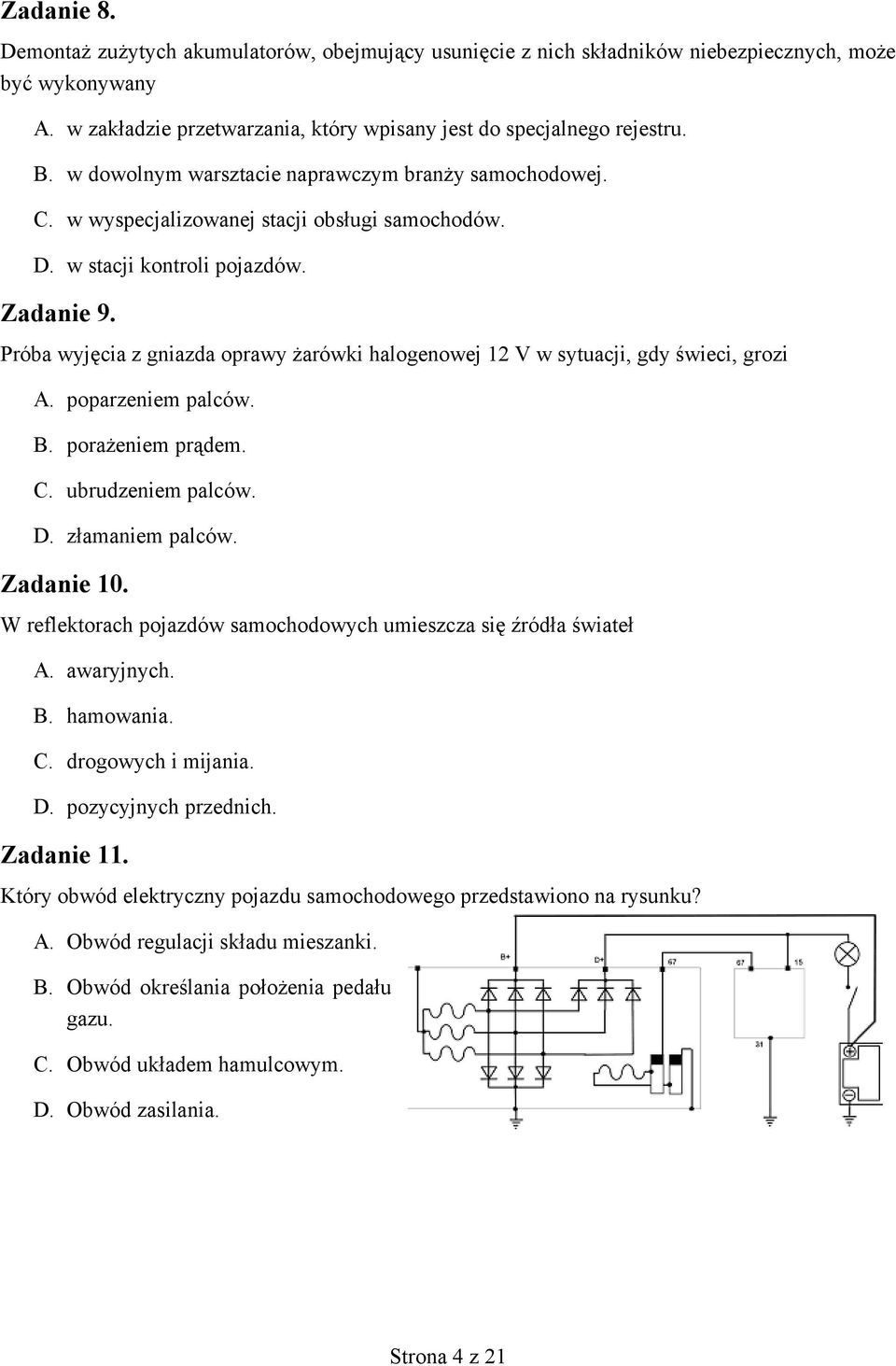 Próba wyjęcia z gniazda oprawy żarówki halogenowej 12 V w sytuacji, gdy świeci, grozi A. poparzeniem palców. B. porażeniem prądem. C. ubrudzeniem palców. D. złamaniem palców. Zadanie 10.