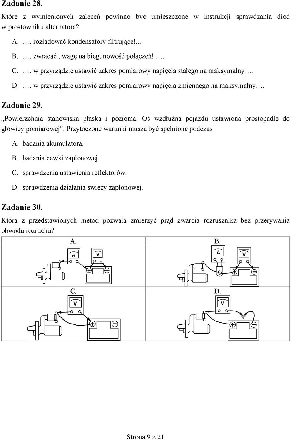 Zadanie 29. Powierzchnia stanowiska płaska i pozioma. Oś wzdłużna pojazdu ustawiona prostopadle do głowicy pomiarowej. Przytoczone warunki muszą być spełnione podczas A. badania akumulatora. B.