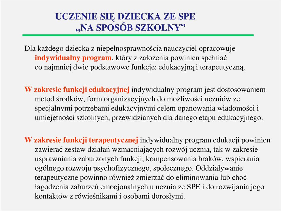 W zakresie funkcji edukacyjnej indywidualny program jest dostosowaniem metod środków, form organizacyjnych do możliwości uczniów ze specjalnymi potrzebami edukacyjnymi celem opanowania wiadomości i