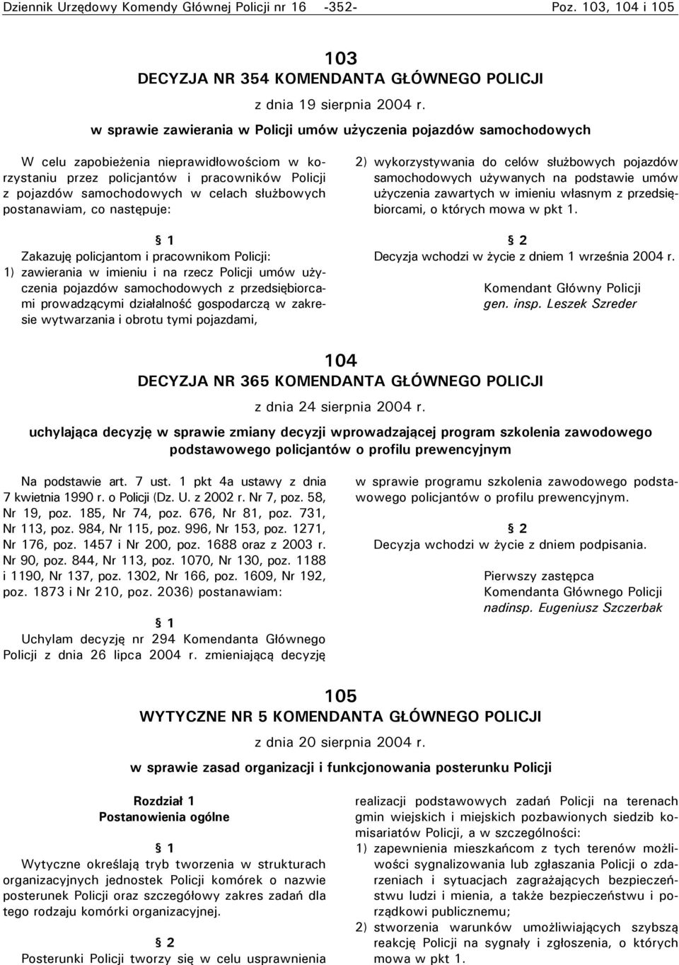 służbowych postanawiam, co następuje: Zakazuję policjantom i pracownikom Policji: 1) zawierania w imieniu i na rzecz Policji umów użyczenia pojazdów samochodowych z przedsiębiorcami prowadzącymi