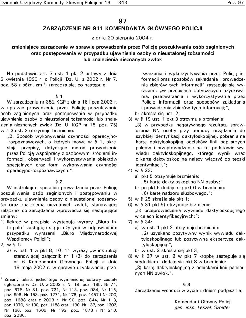 podstawie art. 7 ust. 1 pkt 2 ustawy z dnia 6 kwietnia 1990 r. o Policji (Dz. U. z 2002 r. Nr 7, poz. 58 z późn. zm. 1 ) zarządza się, co następuje: W zarządzeniu nr 352 KGP z dnia 16 lipca 2003 r.