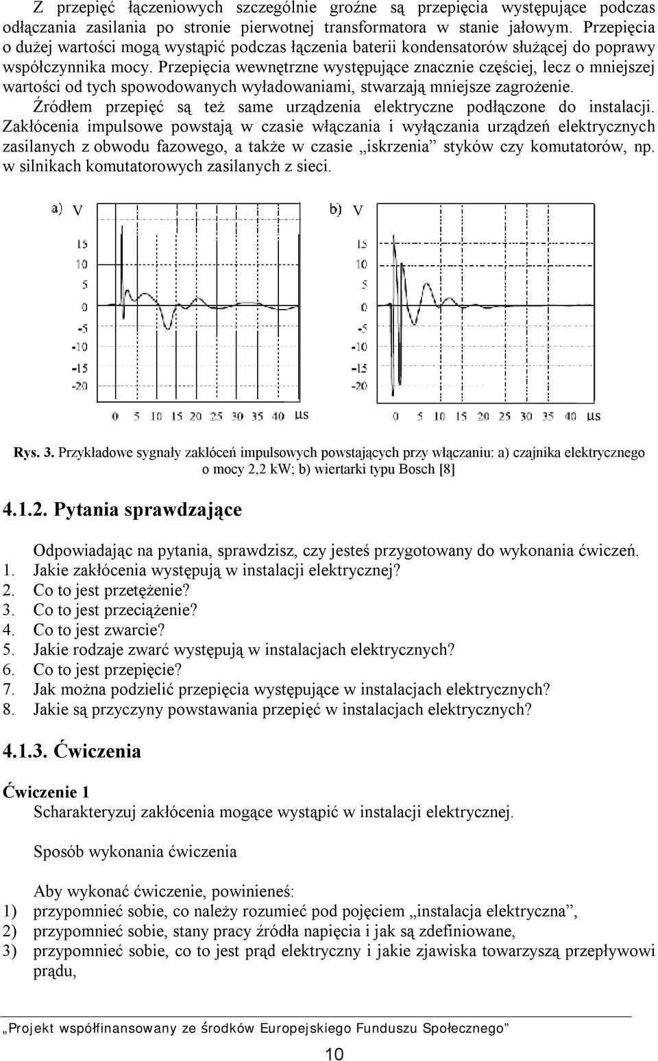 Przepięcia wewnętrzne występujące znacznie częściej, lecz o mniejszej wartości od tych spowodowanych wyładowaniami, stwarzają mniejsze zagrożenie.