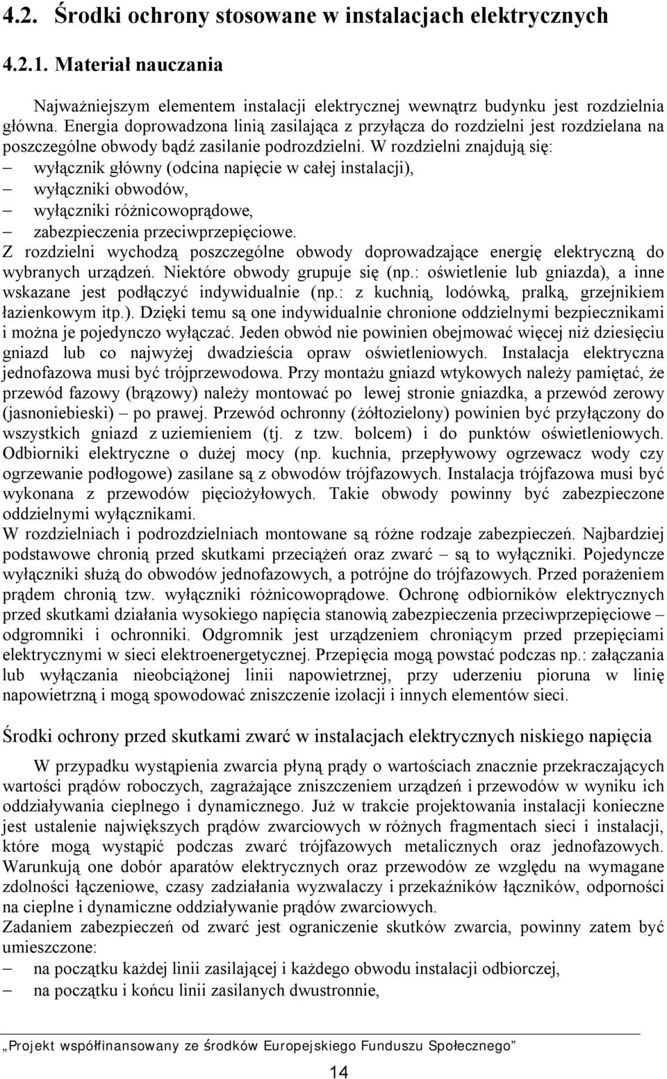 W rozdzielni znajdują się: wyłącznik główny (odcina napięcie w całej instalacji), wyłączniki obwodów, wyłączniki różnicowoprądowe, zabezpieczenia przeciwprzepięciowe.