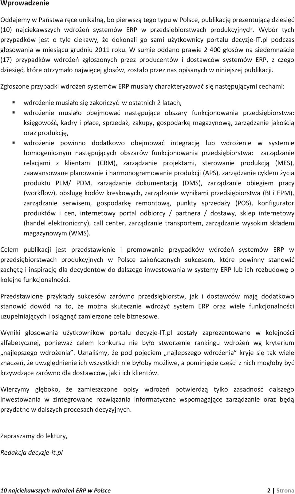 W sumie oddano prawie 2 400 głosów na siedemnaście (17) przypadków wdrożeń zgłoszonych przez producentów i dostawców systemów ERP, z czego dziesięć, które otrzymało najwięcej głosów, zostało przez