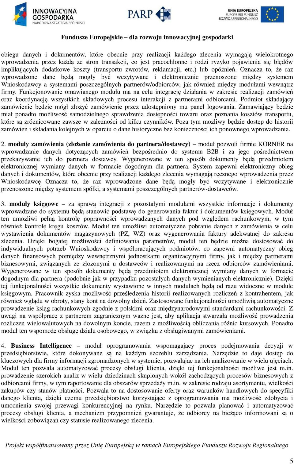 Oznacza to, że raz wprowadzone dane będą mogły być wczytywane i elektronicznie przenoszone między systemem Wnioskodawcy a systemami poszczególnych partnerów/odbiorców, jak również między modułami