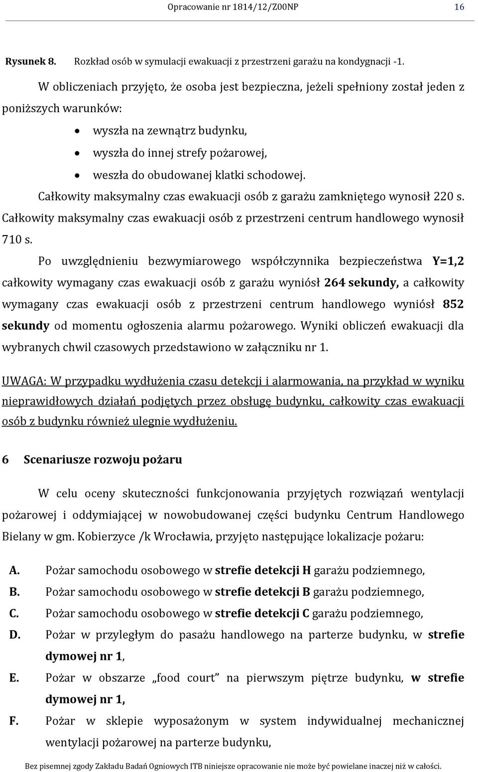 schodowej. Całkowity maksymalny czas ewakuacji osób z garażu zamkniętego wynosił 220 s. Całkowity maksymalny czas ewakuacji osób z przestrzeni centrum handlowego wynosił 710 s.