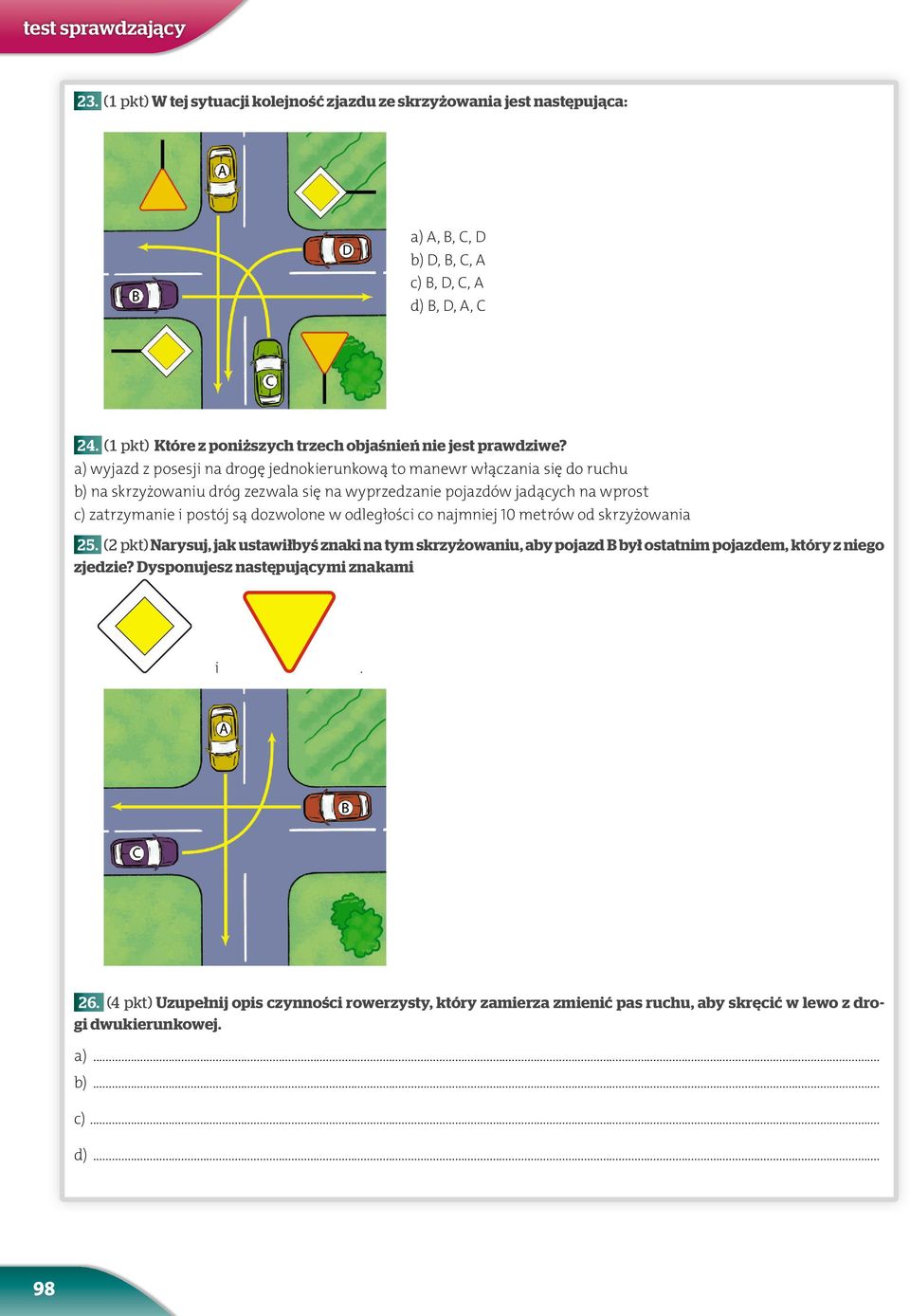 a) wyjazd z posesji na drogę jednokierunkową to manewr włączania się do ruchu b) na skrzyżowaniu dróg zezwala się na wyprzedzanie pojazdów jadących na wprost c) zatrzymanie i postój są