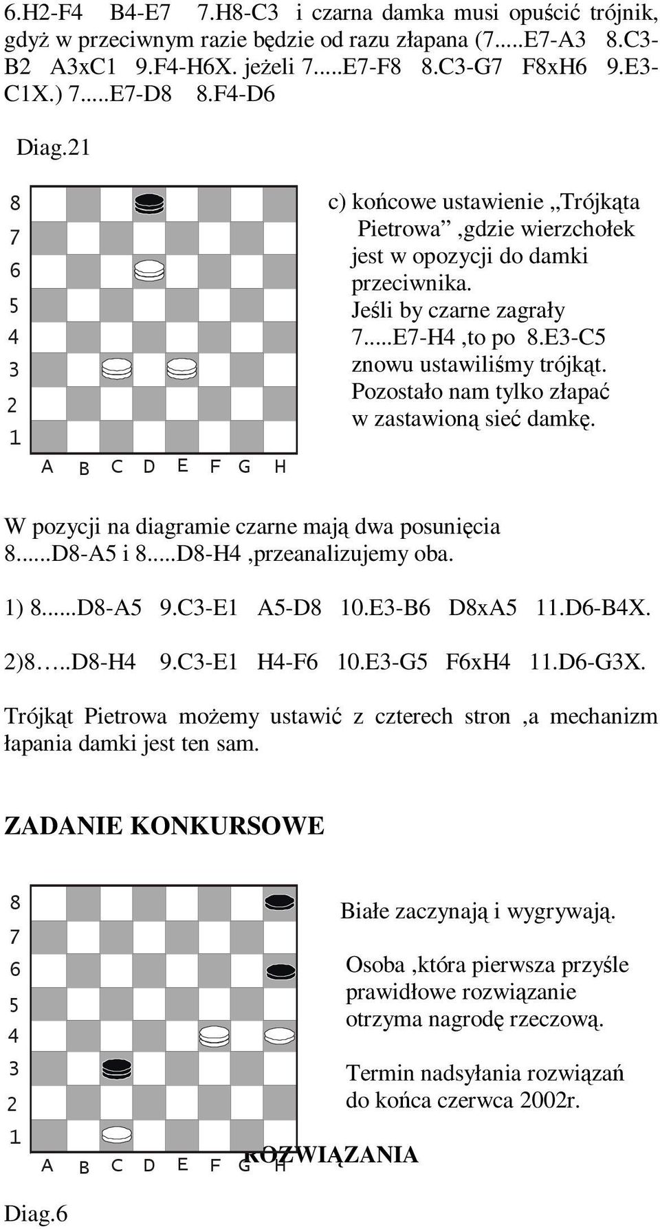 Pozostało nam tylko złapać w zastawioną sieć damkę. W pozycji na diagramie czarne mają dwa posunięcia...d-a i...d-h,przeanalizujemy oba. )...D-A 9.C-E A-D 0.E-B DxA.D-BX. )..D-H 9.C-E H-F 0.E-G FxH.