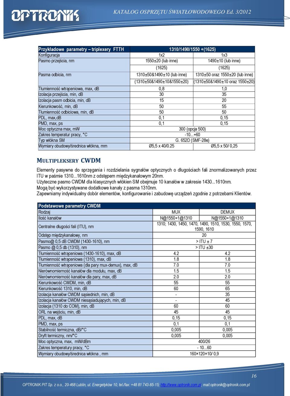 20 Kierunkowość, min, db 50 55 Tłumienność odbiciowa, min, db 50 50 PDL, max,db 0,1 0,15 PMD, max, ps 0,1 0,15 Moc optyczna max, mw 300 (opcja 500) Zakres temperatur pracy, C -10...+60 Typ włókna SM G.
