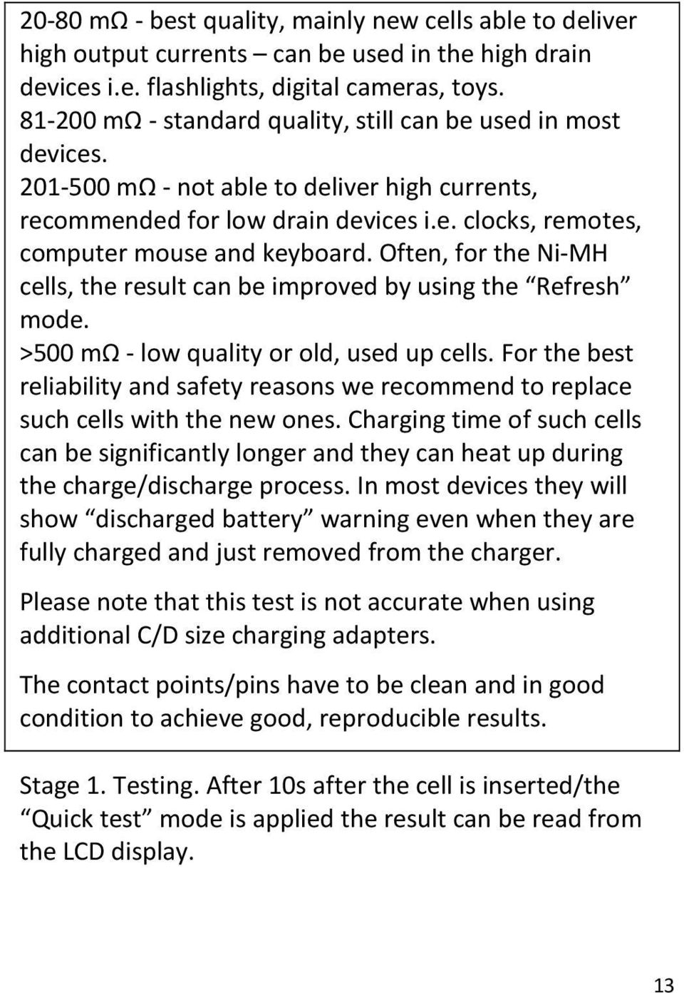 Often, for the Ni-MH cells, the result can be improved by using the Refresh mode. >500 mω - low quality or old, used up cells.