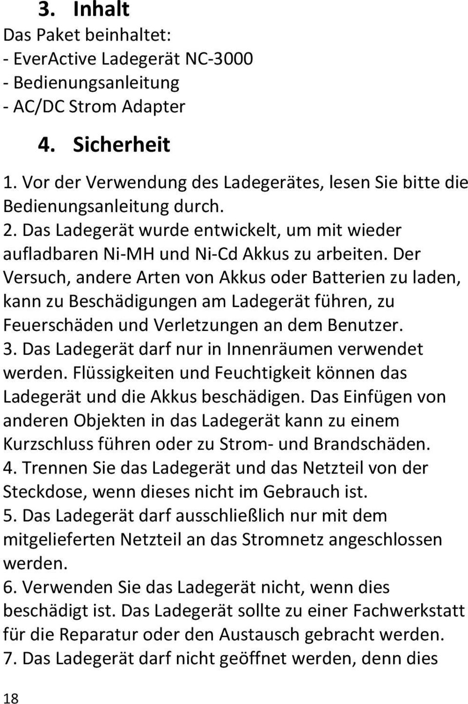 Der Versuch, andere Arten von Akkus oder Batterien zu laden, kann zu Beschädigungen am Ladegerät führen, zu Feuerschäden und Verletzungen an dem Benutzer. 3.