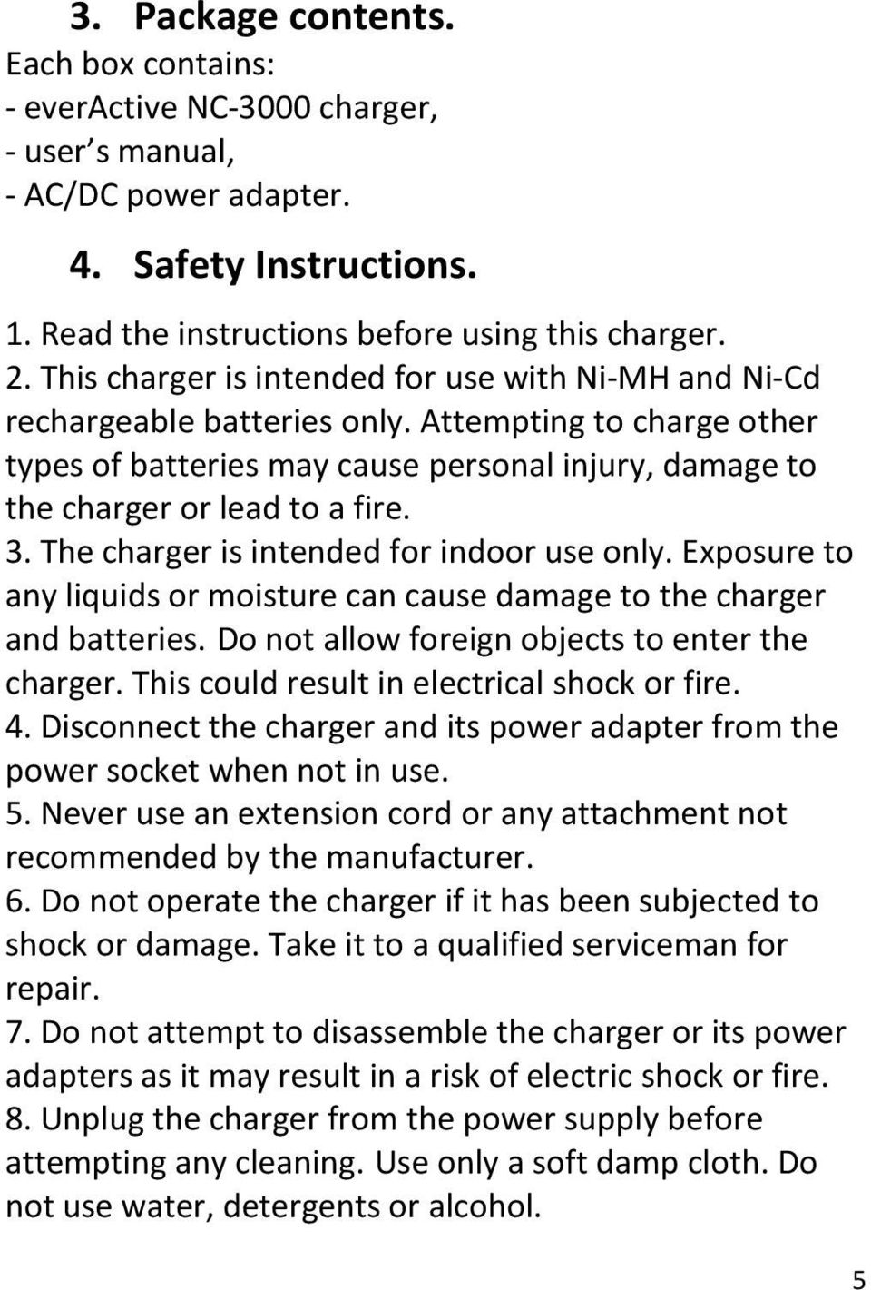 The charger is intended for indoor use only. Exposure to any liquids or moisture can cause damage to the charger and batteries. Do not allow foreign objects to enter the charger.