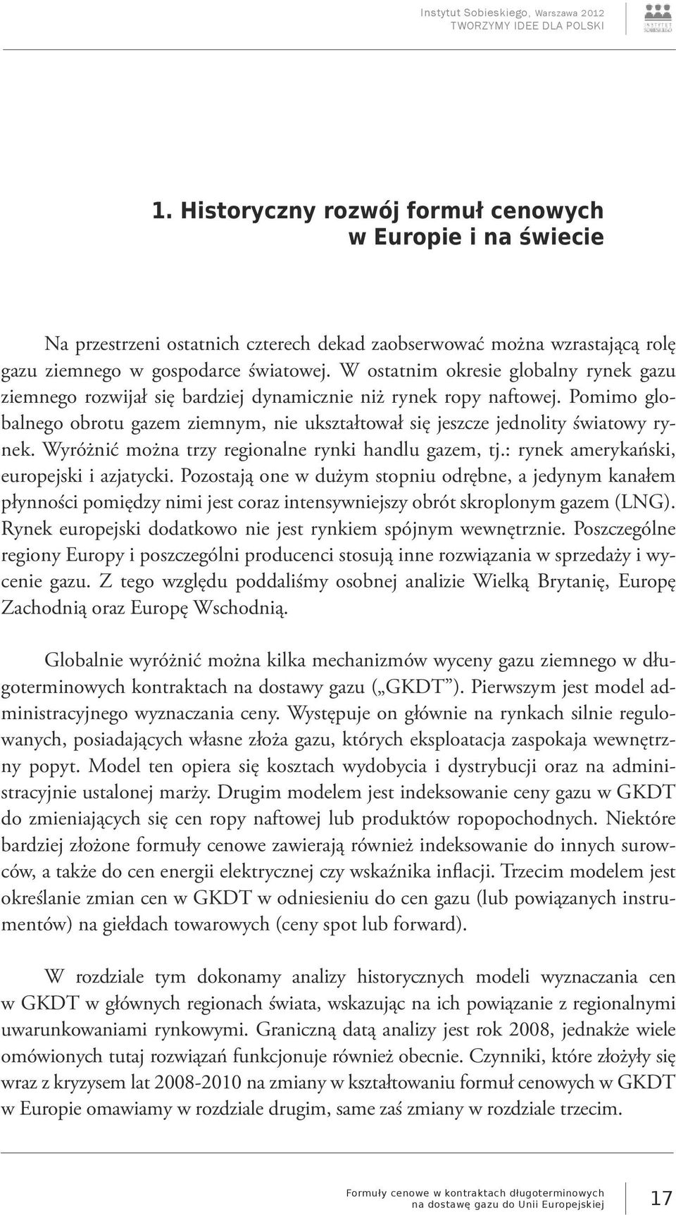 Pomimo globalnego obrotu gazem ziemnym, nie ukształtował się jeszcze jednolity światowy rynek. Wyróżnić można trzy regionalne rynki handlu gazem, tj.: rynek amerykański, europejski i azjatycki.