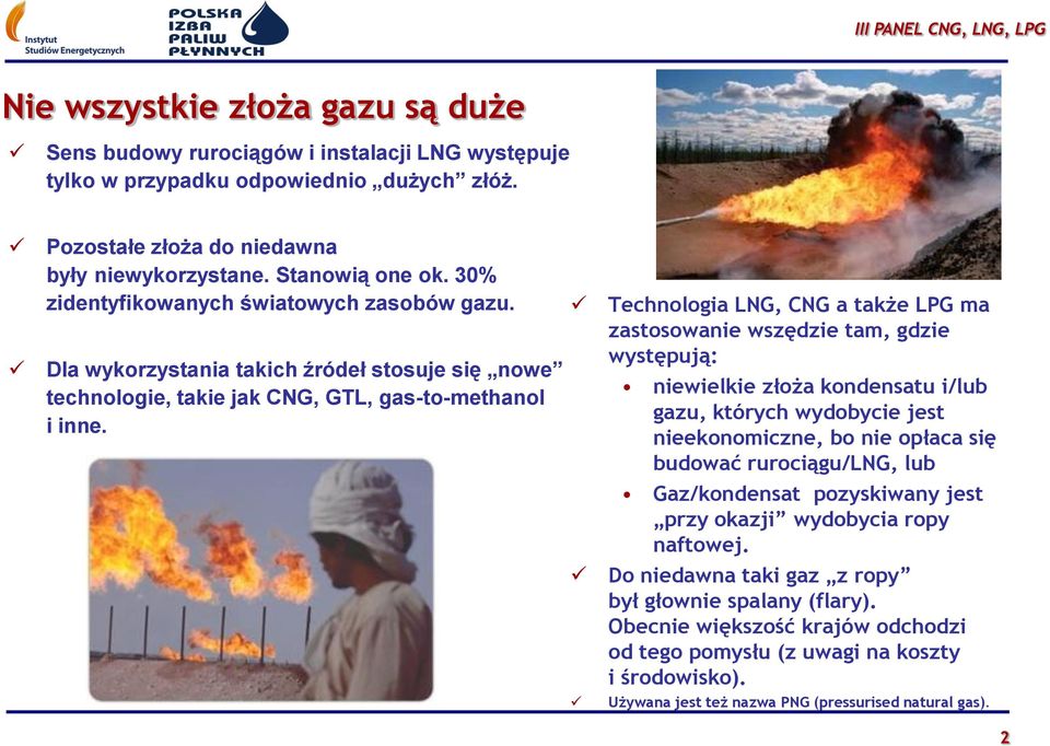 Technologia LNG, CNG a także LPG ma zastosowanie wszędzie tam, gdzie występują: niewielkie złoża kondensatu i/lub gazu, których wydobycie jest nieekonomiczne, bo nie opłaca się budować rurociągu/lng,