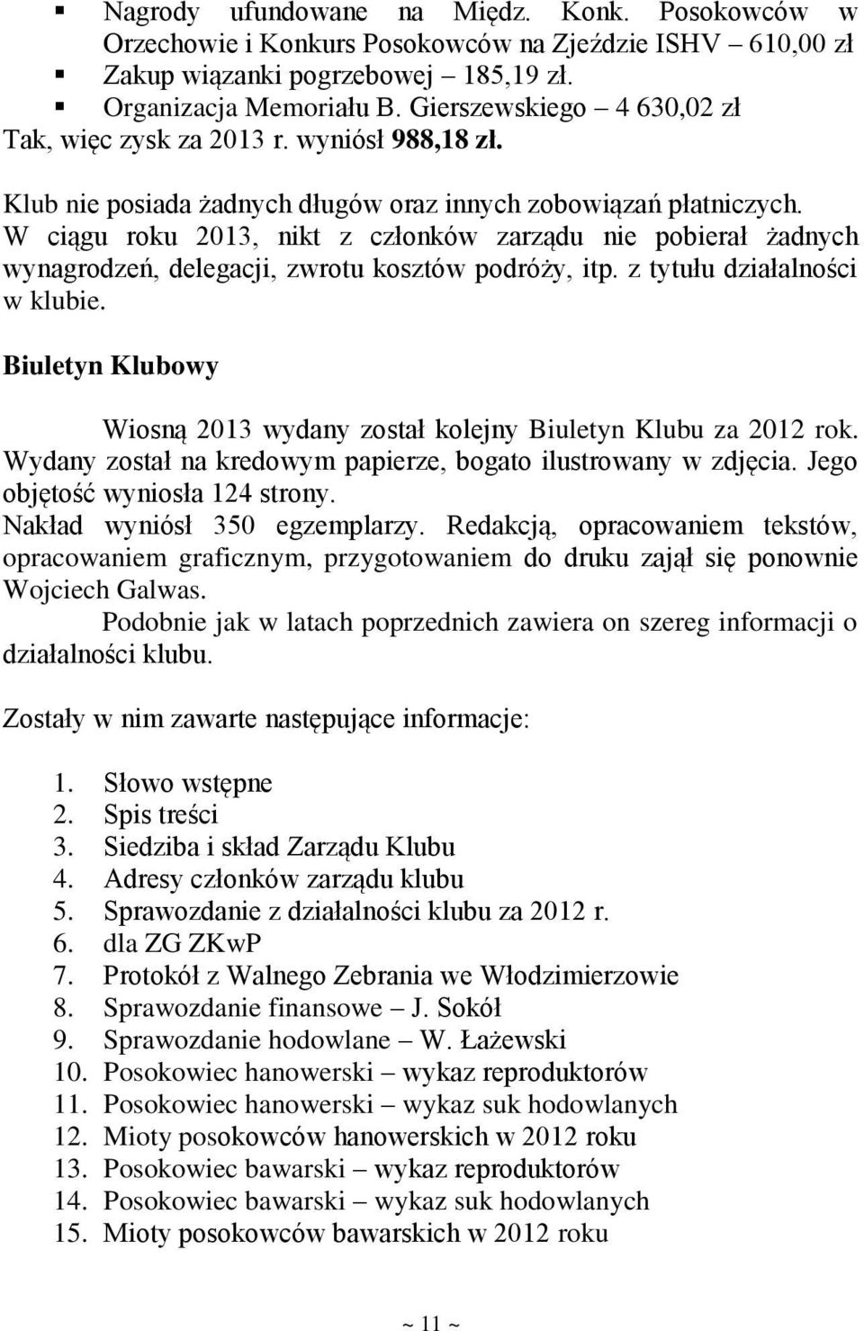 W ciągu roku 2013, nikt z członków zarządu nie pobierał żadnych wynagrodzeń, delegacji, zwrotu kosztów podróży, itp. z tytułu działalności w klubie.