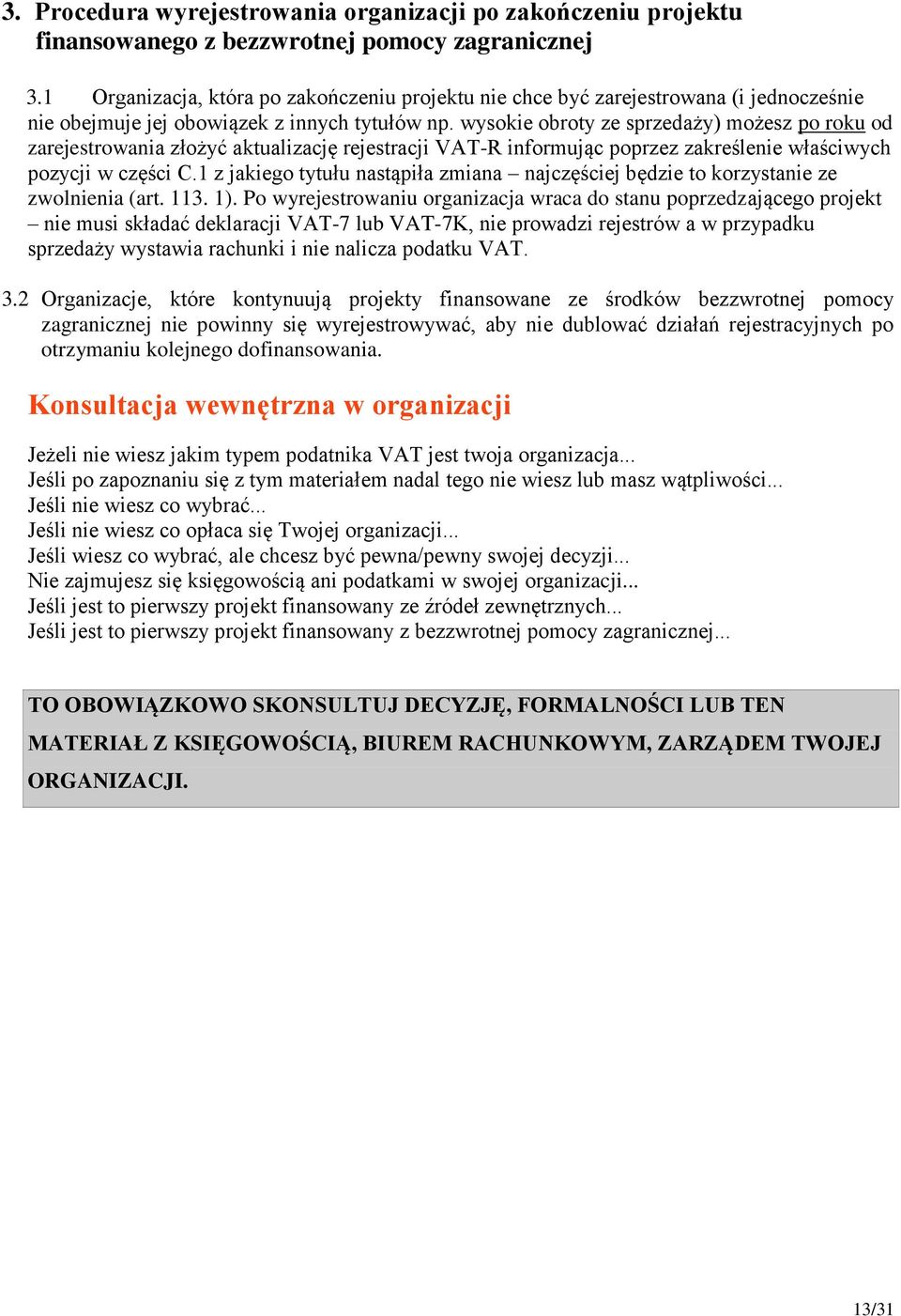 wysokie obroty ze sprzedaży) możesz po roku od zarejestrowania złożyć aktualizację rejestracji VAT-R informując poprzez zakreślenie właściwych pozycji w części C.